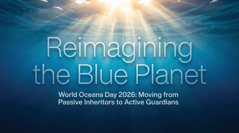 World Oceans Day 2026: Reimagining Our Life-Support Ocean for a Thriving Future